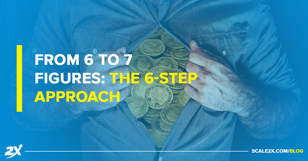 From 6 to 7 Figures: The 6-Step Approach