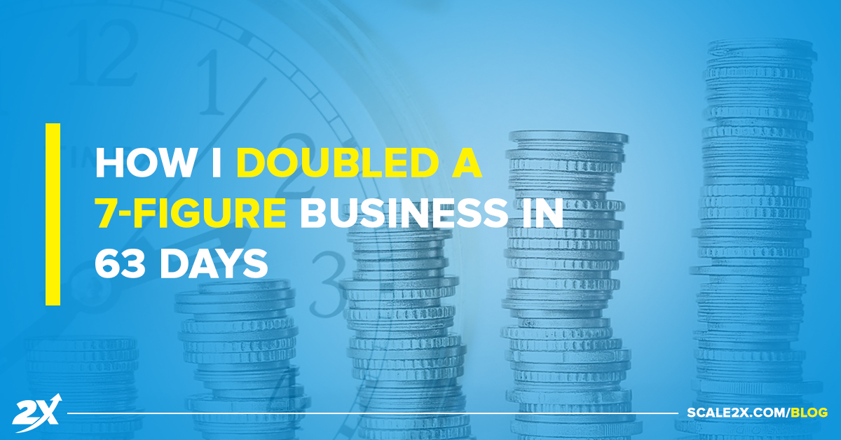 How I Doubled a 7-figure Business in 63 Days
