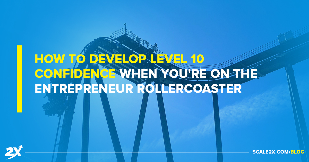 How To Develop Level 10 Confidence When You’re on The Entrepreneur Rollercoaster