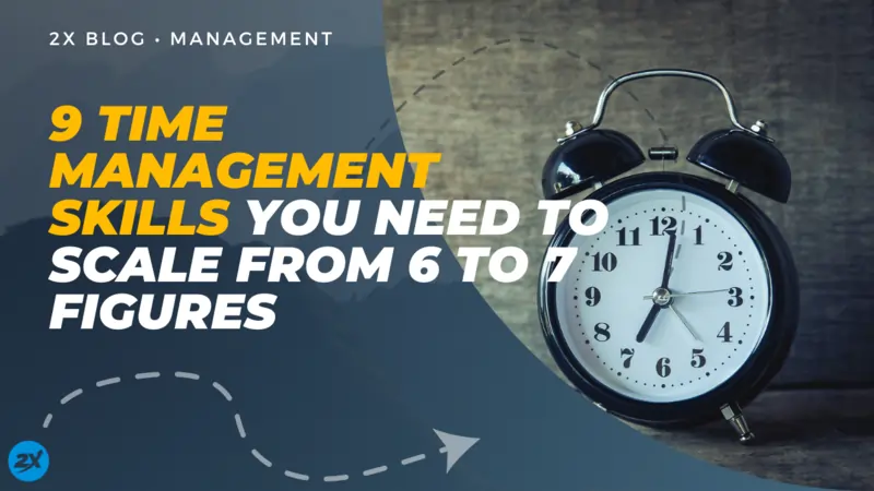 9 Time Management Skills You Need To Scale From 6 To 7 Figures